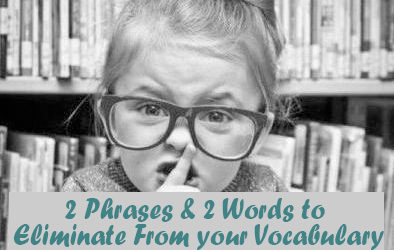 2 Phrases & 2 Words to Eliminate From Your Vocabulary Permanently