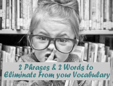 2 Phrases & 2 Words to Eliminate From Your Vocabulary Permanently