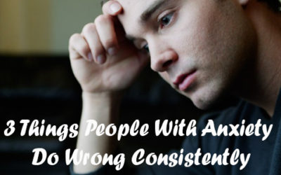 3 Things People With Anxiety Do Wrong Consistently