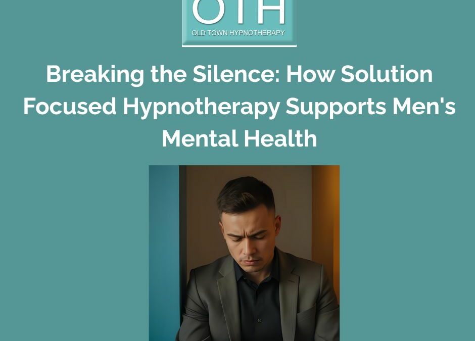 Breaking the Silence: How Solution Focused Hypnotherapy for Men Supports Men’s Mental Health