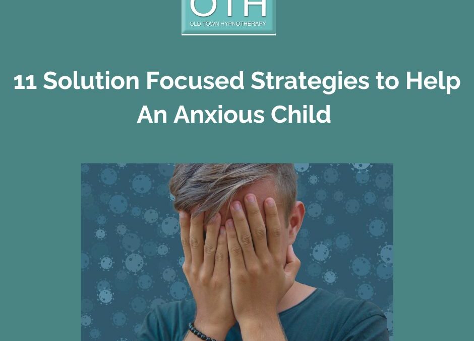 11 Solution Focused Strategies to Help an Anxious Child